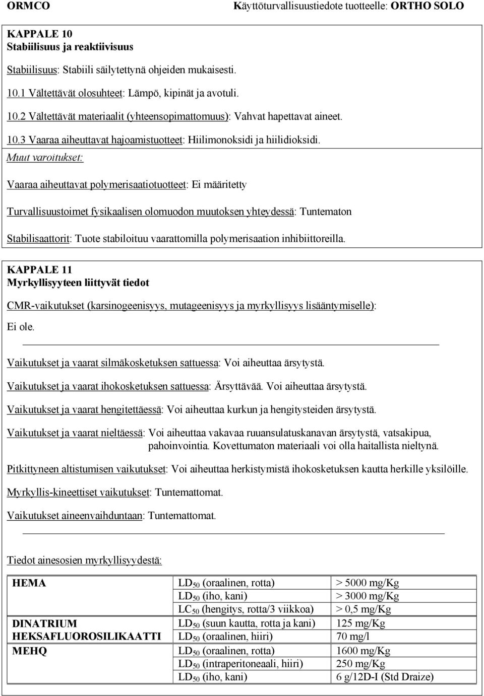 Muut varoitukset: Vaaraa aiheuttavat polymerisaatiotuotteet: Ei määritetty Turvallisuustoimet fysikaalisen olomuodon muutoksen yhteydessä: Tuntematon Stabilisaattorit: Tuote stabiloituu vaarattomilla