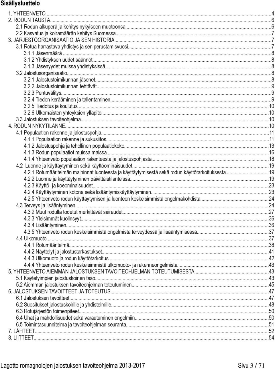 ..8 3.2.2 Jalostustoimikunnan tehtävät...9 3.2.3 Pentuvälitys...9 3.2.4 Tiedon kerääminen ja tallentaminen...9 3.2.5 Tiedotus ja koulutus...10 3.2.6 Ulkomaisten yhteyksien ylläpito...10 3.3 Jalostuksen tavoiteohjelma.