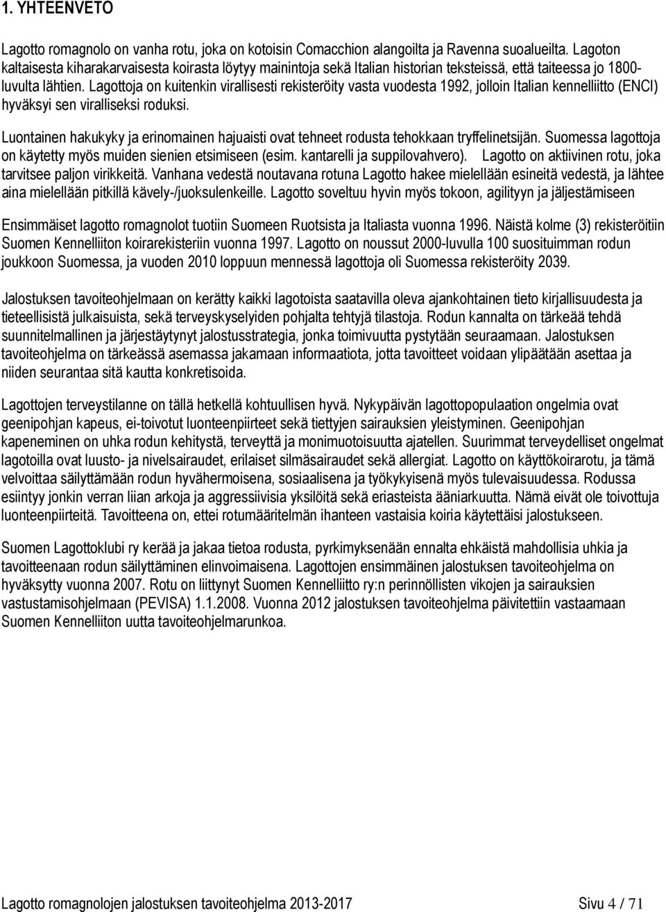 Lagottoja on kuitenkin virallisesti rekisteröity vasta vuodesta 1992, jolloin Italian kennelliitto (ENCI) hyväksyi sen viralliseksi roduksi.