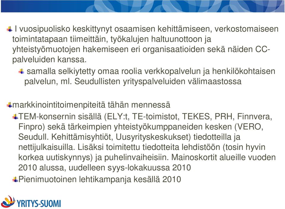 Seudullisten yrityspalveluiden välimaastossa markkinointitoimenpiteitä tähän mennessä TEM-konsernin sisällä (ELY:t, TE-toimistot, TEKES, PRH, Finnvera, Finpro) sekä tärkeimpien yhteistyökumppaneiden