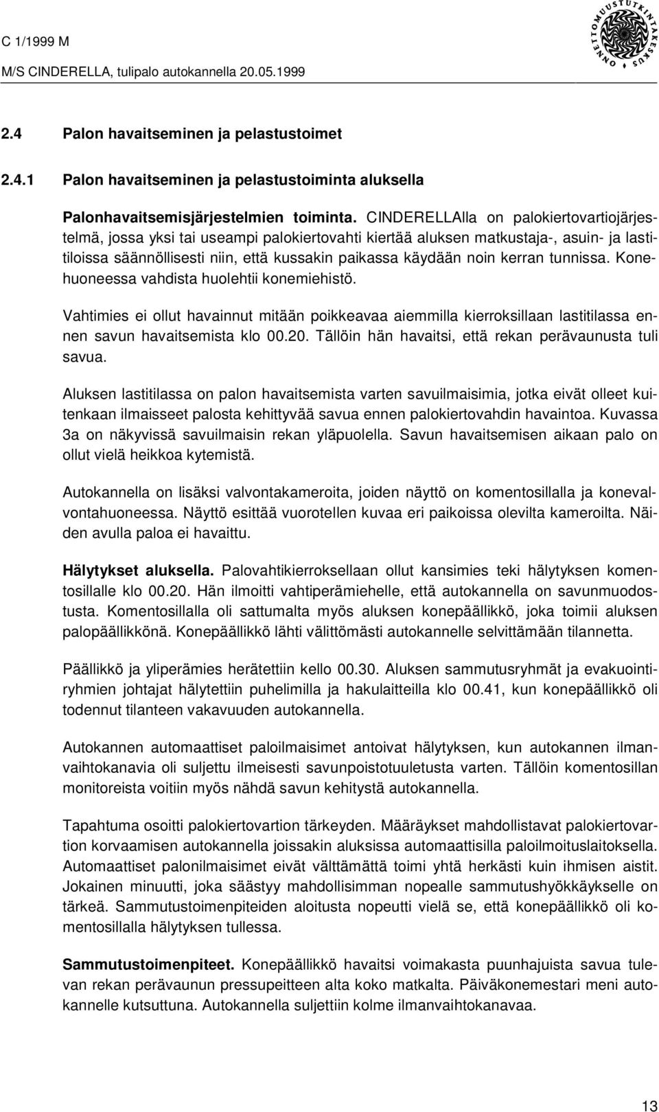 kerran tunnissa. Konehuoneessa vahdista huolehtii konemiehistö. Vahtimies ei ollut havainnut mitään poikkeavaa aiemmilla kierroksillaan lastitilassa ennen savun havaitsemista klo 00.20.