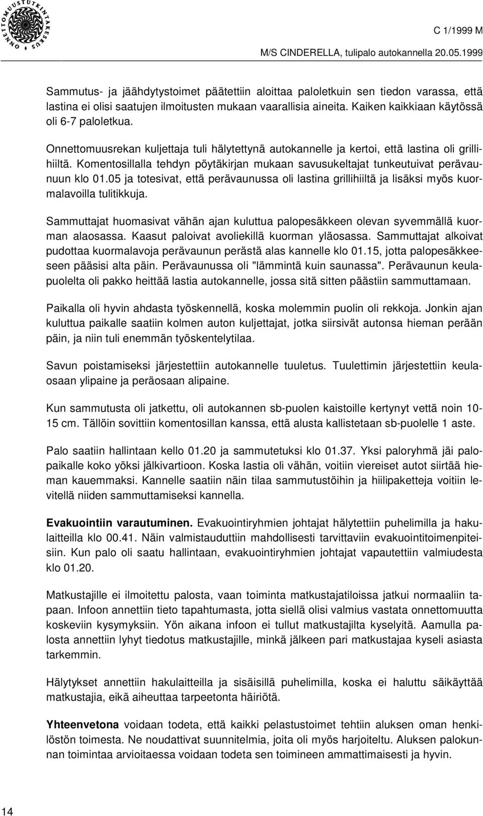 05 ja totesivat, että perävaunussa oli lastina grillihiiltä ja lisäksi myös kuormalavoilla tulitikkuja. Sammuttajat huomasivat vähän ajan kuluttua palopesäkkeen olevan syvemmällä kuorman alaosassa.