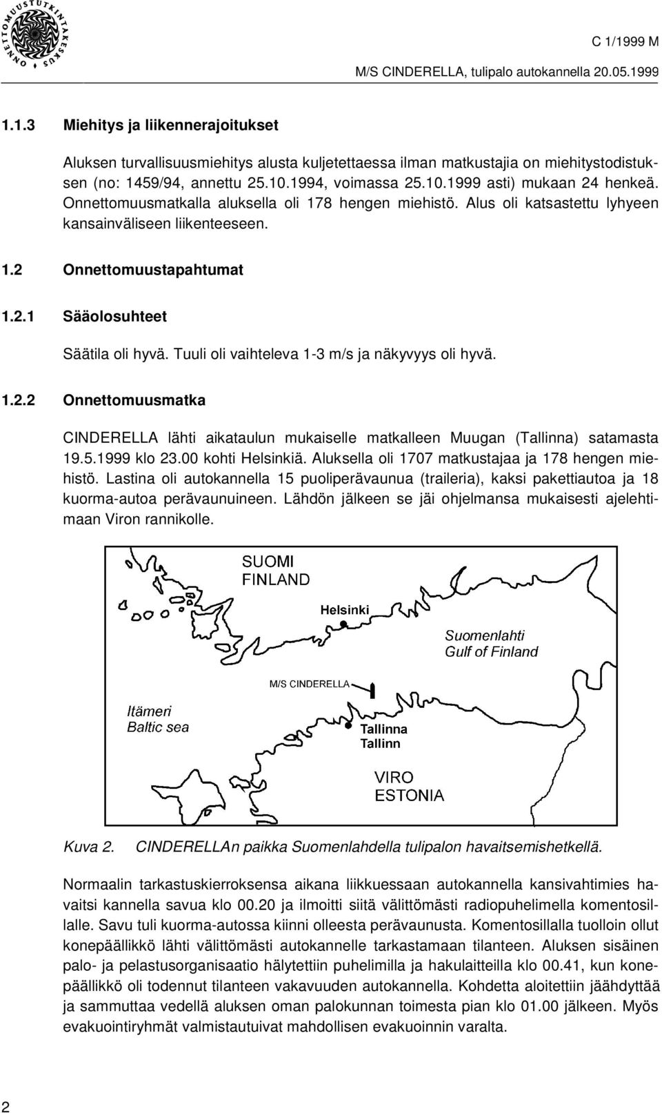 Tuuli oli vaihteleva 1-3 m/s ja näkyvyys oli hyvä. 1.2.2 Onnettomuusmatka CINDERELLA lähti aikataulun mukaiselle matkalleen Muugan (Tallinna) satamasta 19.5.1999 klo 23.00 kohti Helsinkiä.