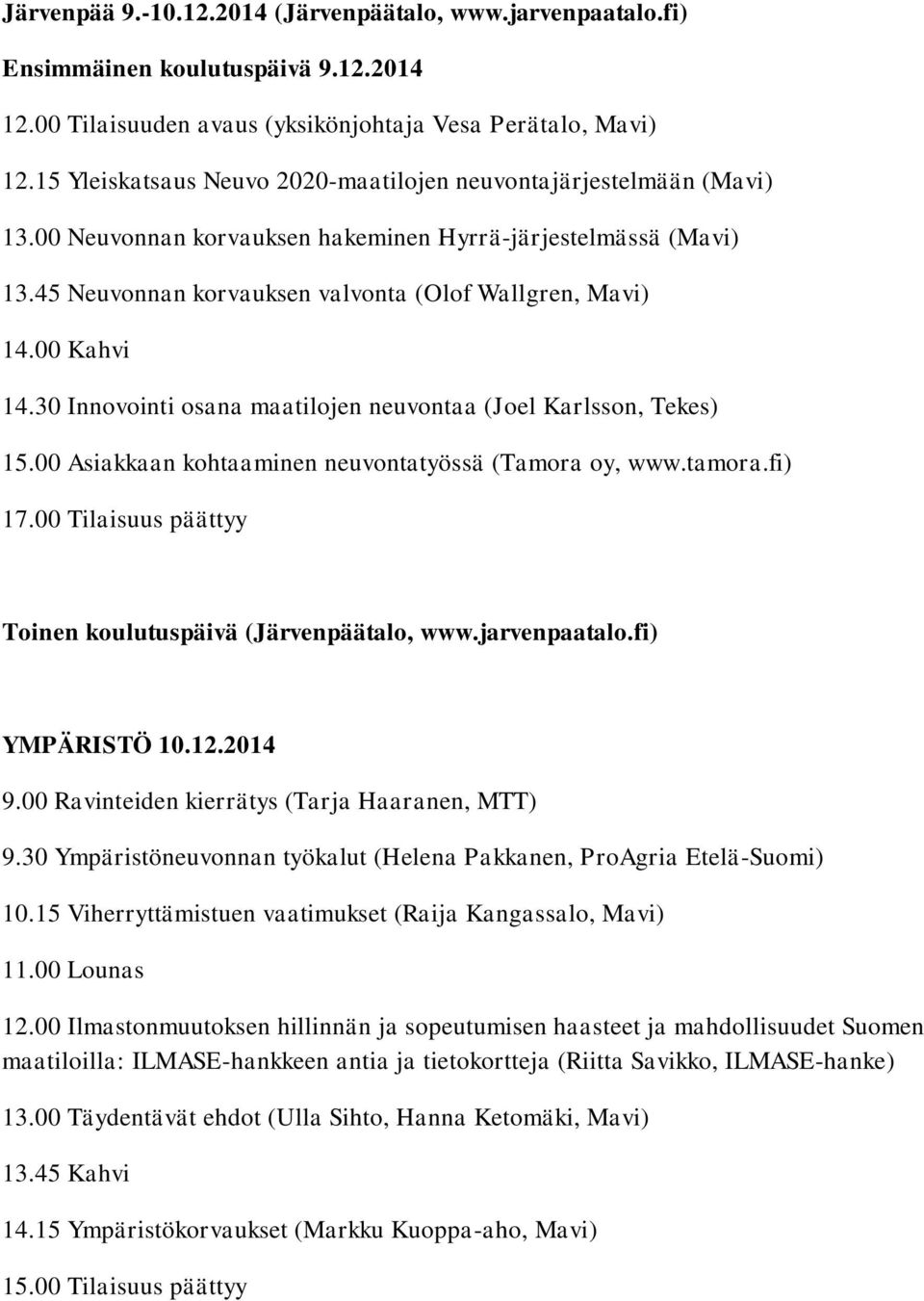 30 Innovointi osana maatilojen neuvontaa (Joel Karlsson, Tekes) 15.00 Asiakkaan kohtaaminen neuvontatyössä (Tamora oy, www.tamora.fi) 17.00 Tilaisuus päättyy Toinen koulutuspäivä (Järvenpäätalo, www.