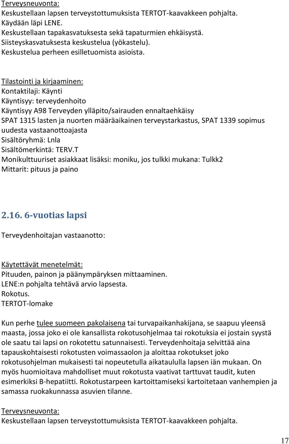 TERTOT-lomake Kun perhe tulee suomeen pakolaisena tai turvapaikanhakijana, se saapuu yleensä maasta, jossa joko ei ole kansallista rokotusohjelmaa tai rokotuksia ei jostain syystä ole saatu tai lapsi