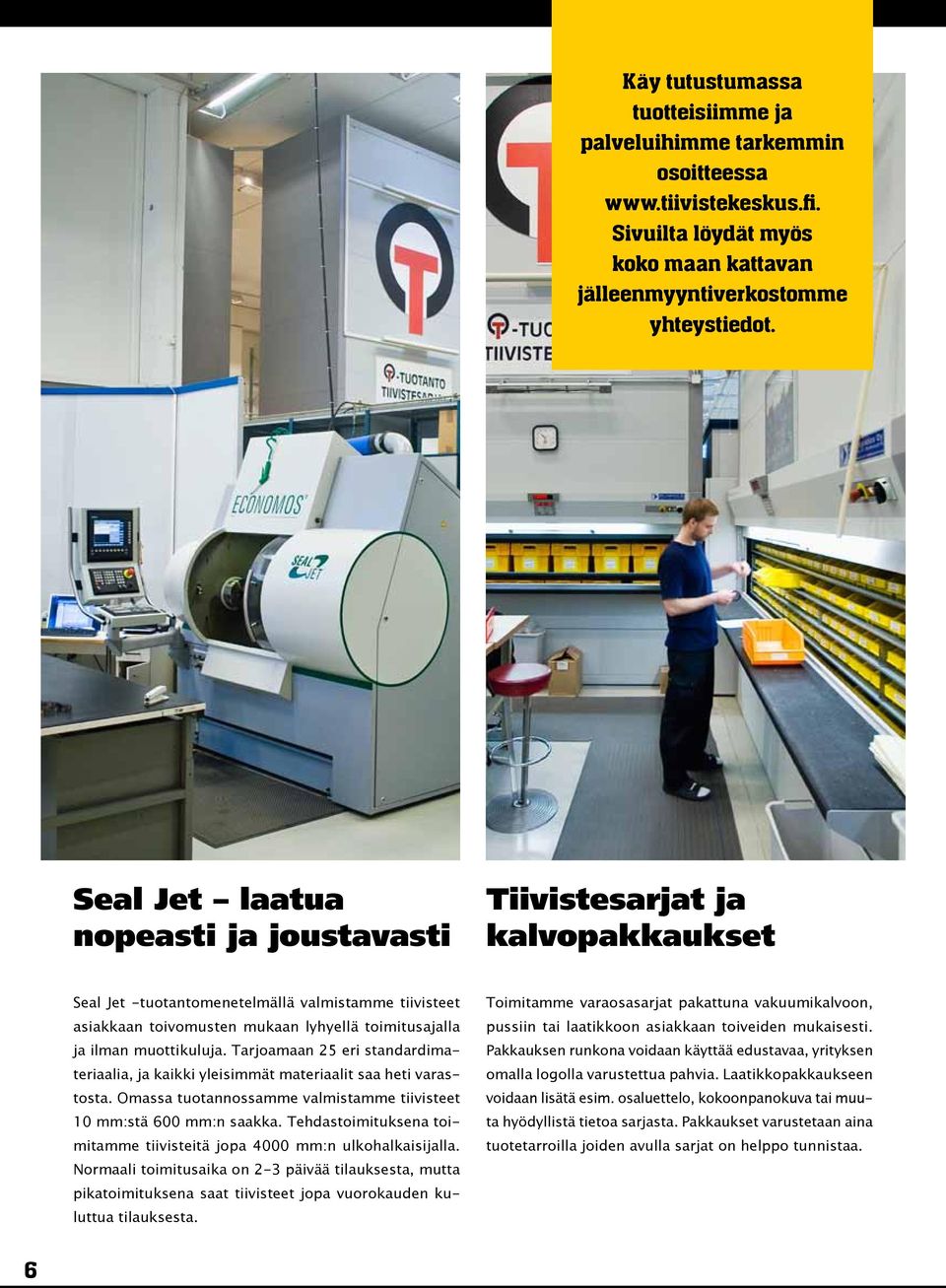 muottikuluja. Tarjoamaan 25 eri standardimateriaalia, ja kaikki yleisimmät materiaalit saa heti varastosta. Omassa tuotannossamme valmistamme tiivisteet 10 mm:stä 600 mm:n saakka.