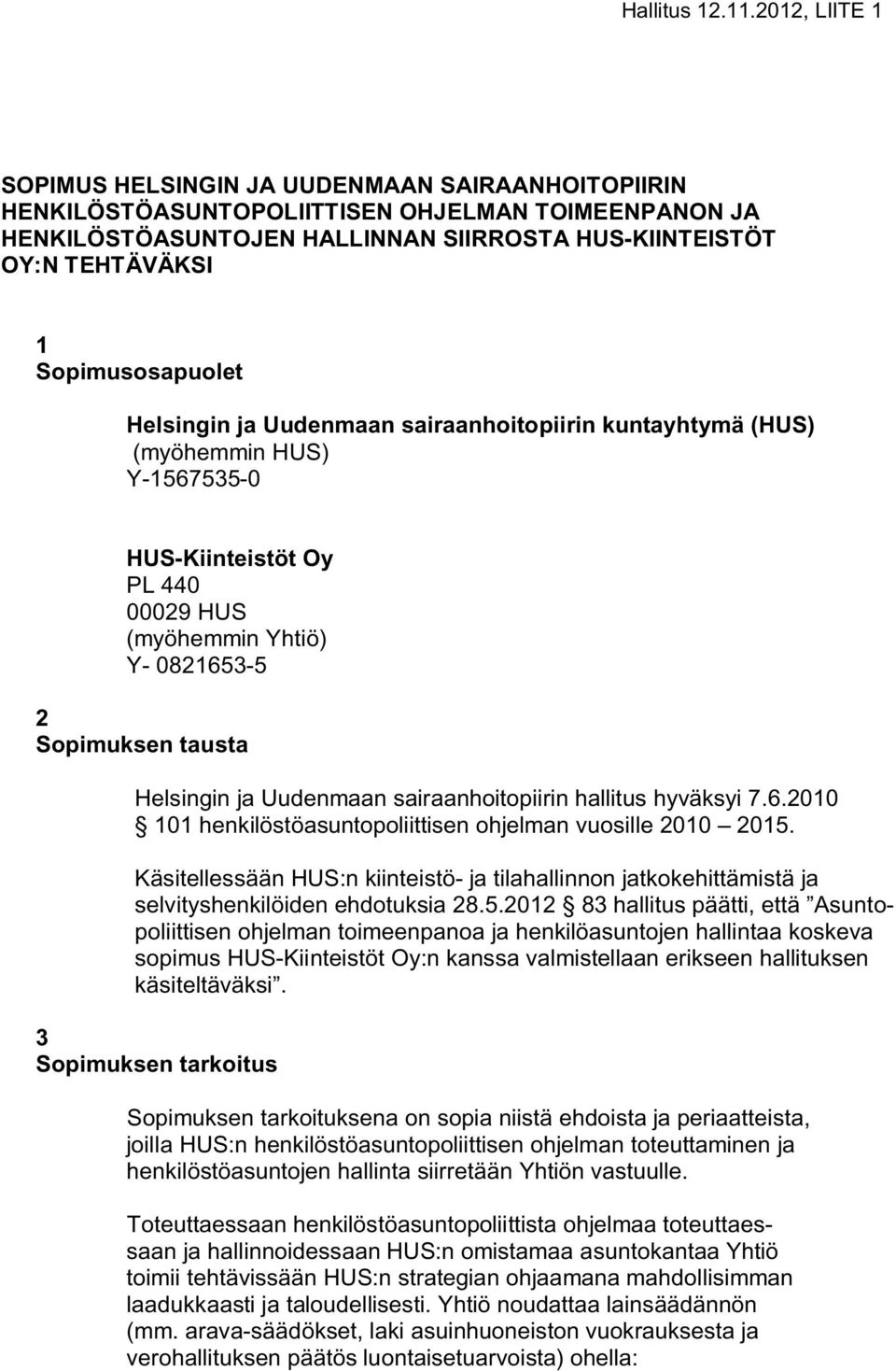 Sopimusosapuolet Helsingin ja Uudenmaan sairaanhoitopiirin kuntayhtymä (HUS) (myöhemmin HUS) Y-1567535-0 HUS-Kiinteistöt Oy PL 440 00029 HUS (myöhemmin Yhtiö) Y- 0821653-5 2 Sopimuksen tausta