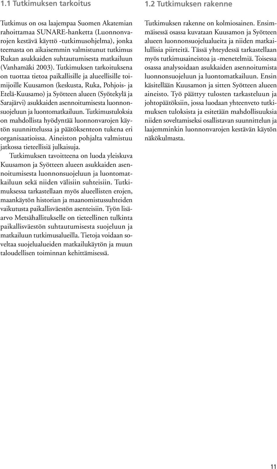 Tutkimuksen tarkoituksena on tuottaa tietoa paikallisille ja alueellisille toimijoille Kuusamon (keskusta, Ruka, Pohjois- ja Etelä-Kuusamo) ja Syötteen alueen (Syötekylä ja Sarajärvi) asukkaiden