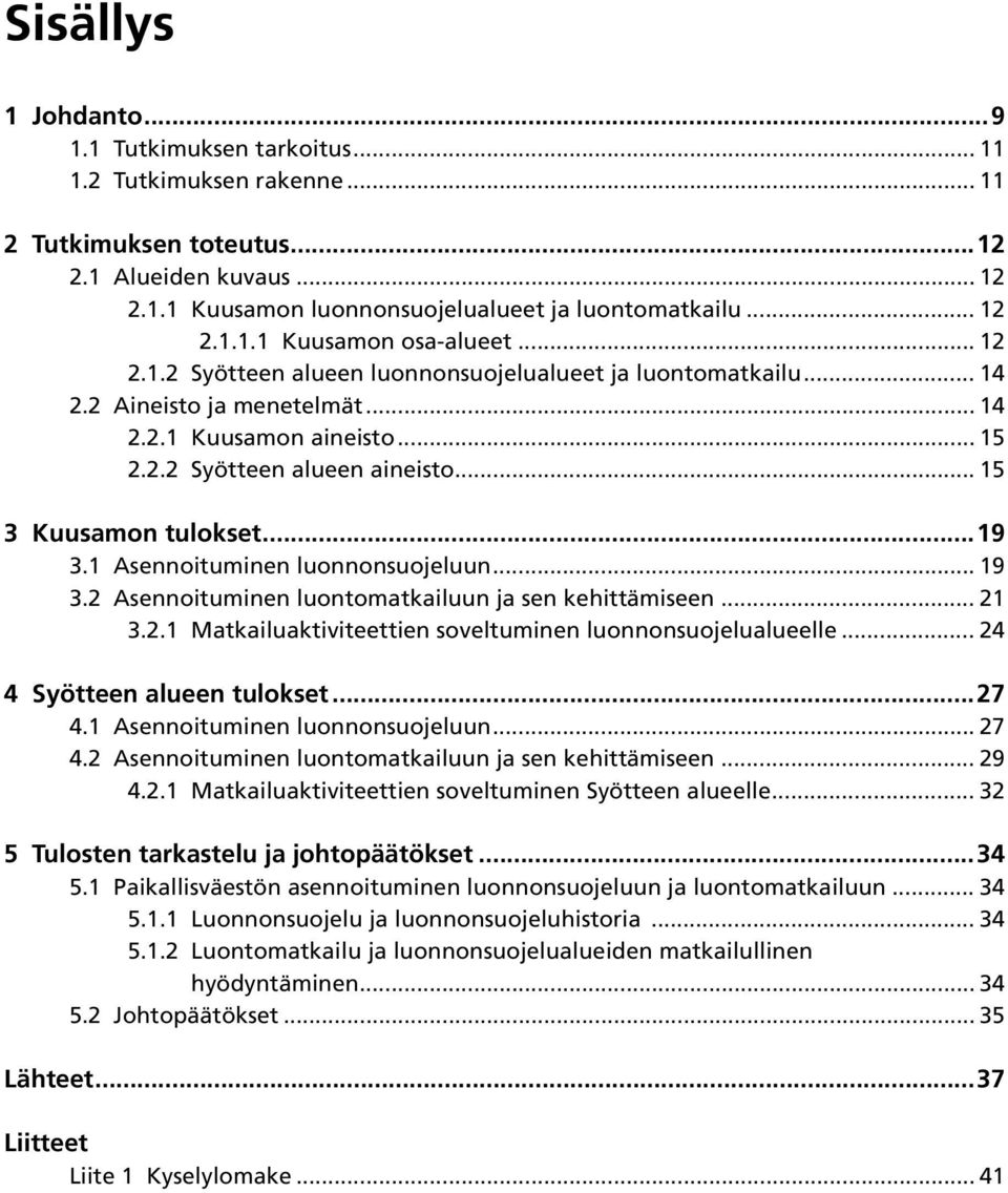 1 Asennoituminen luonnonsuojeluun... 19 3.2 Asennoituminen luontomatkailuun ja sen kehittämiseen... 21 3.2.1 Matkailuaktiviteettien soveltuminen luonnonsuojelualueelle... 24 4 Syötteen alueen tulokset.