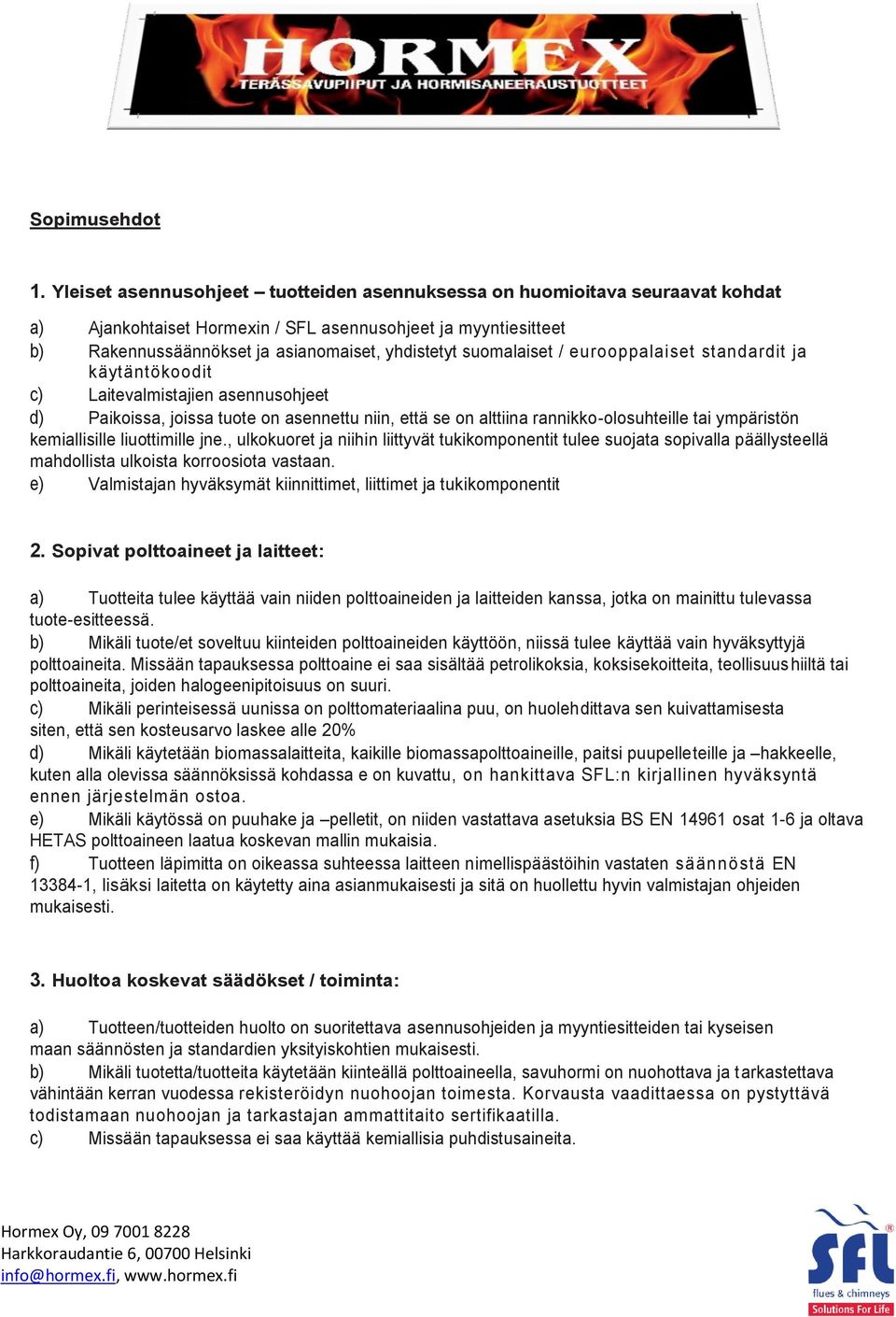 suomalaiset / eurooppalaiset standardit ja käytäntökoodit c) Laitevalmistajien asennusohjeet d) Paikoissa, joissa tuote on asennettu niin, että se on alttiina rannikko-olosuhteille tai ympäristön