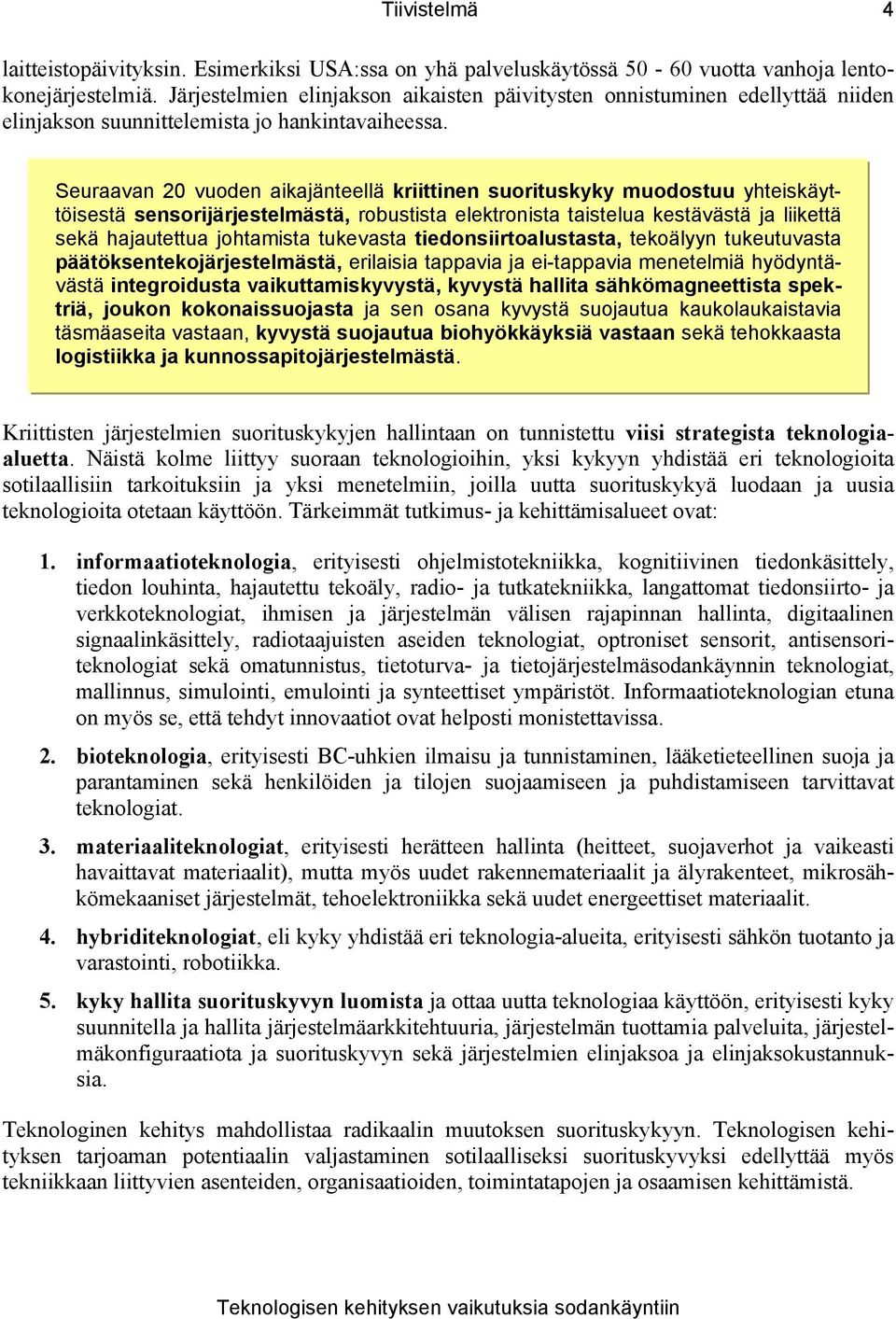 Seuraavan 20 vuoden aikajänteellä kriittinen suorituskyky muodostuu yhteiskäyttöisestä sensorijärjestelmästä, robustista elektronista taistelua kestävästä ja liikettä sekä hajautettua johtamista