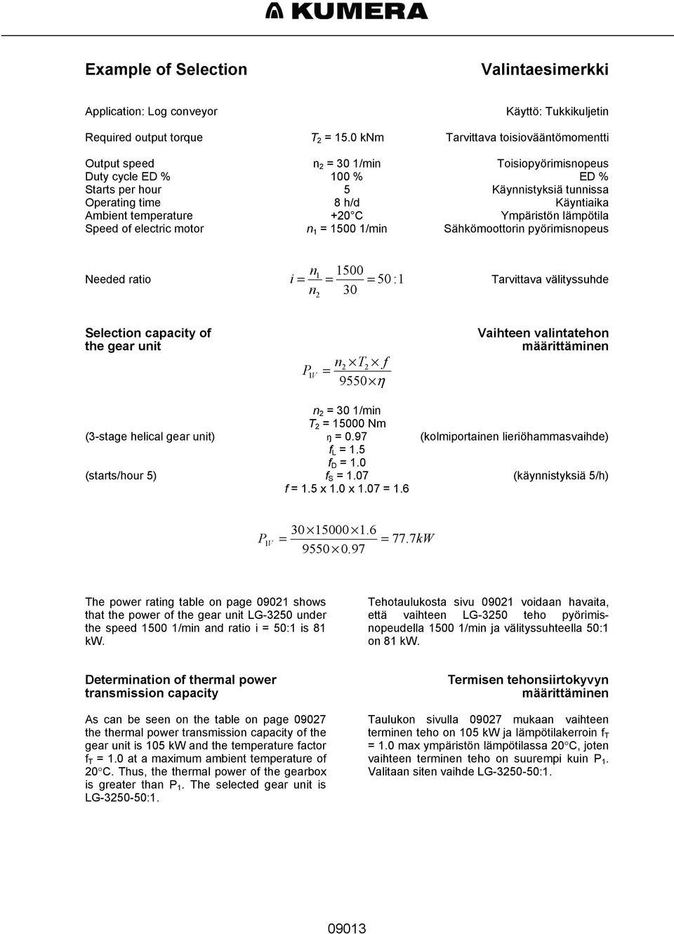 temperature +20 C Ympäristön lämpötila Speed of electric motor n 1 = 1500 1/min Sähkömoottorin pyörimisnopeus n1 1500 Needed ratio i = = = 50: 1 Tarvittava välityssuhde n 30 2 Selection capacity of