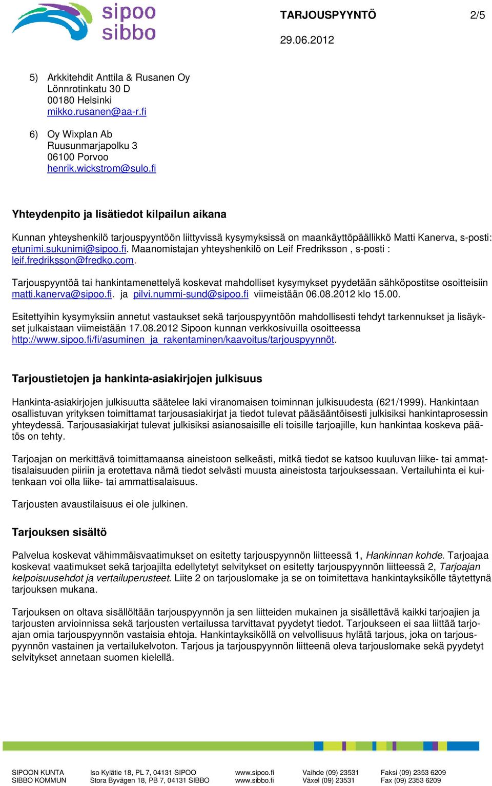 fredriksson@fredko.com. Tarjouspyyntöä tai hankintamenettelyä koskevat mahdolliset kysymykset pyydetään sähköpostitse osoitteisiin matti.kanerva@sipoo.fi. ja pilvi.nummi-sund@sipoo.fi viimeistään 06.