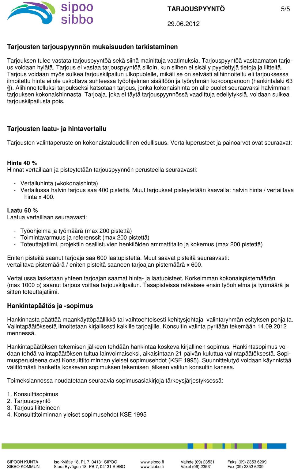 Tarjous voidaan myös sulkea tarjouskilpailun ulkopuolelle, mikäli se on selvästi alihinnoiteltu eli tarjouksessa ilmoitettu hinta ei ole uskottava suhteessa työohjelman sisältöön ja työryhmän