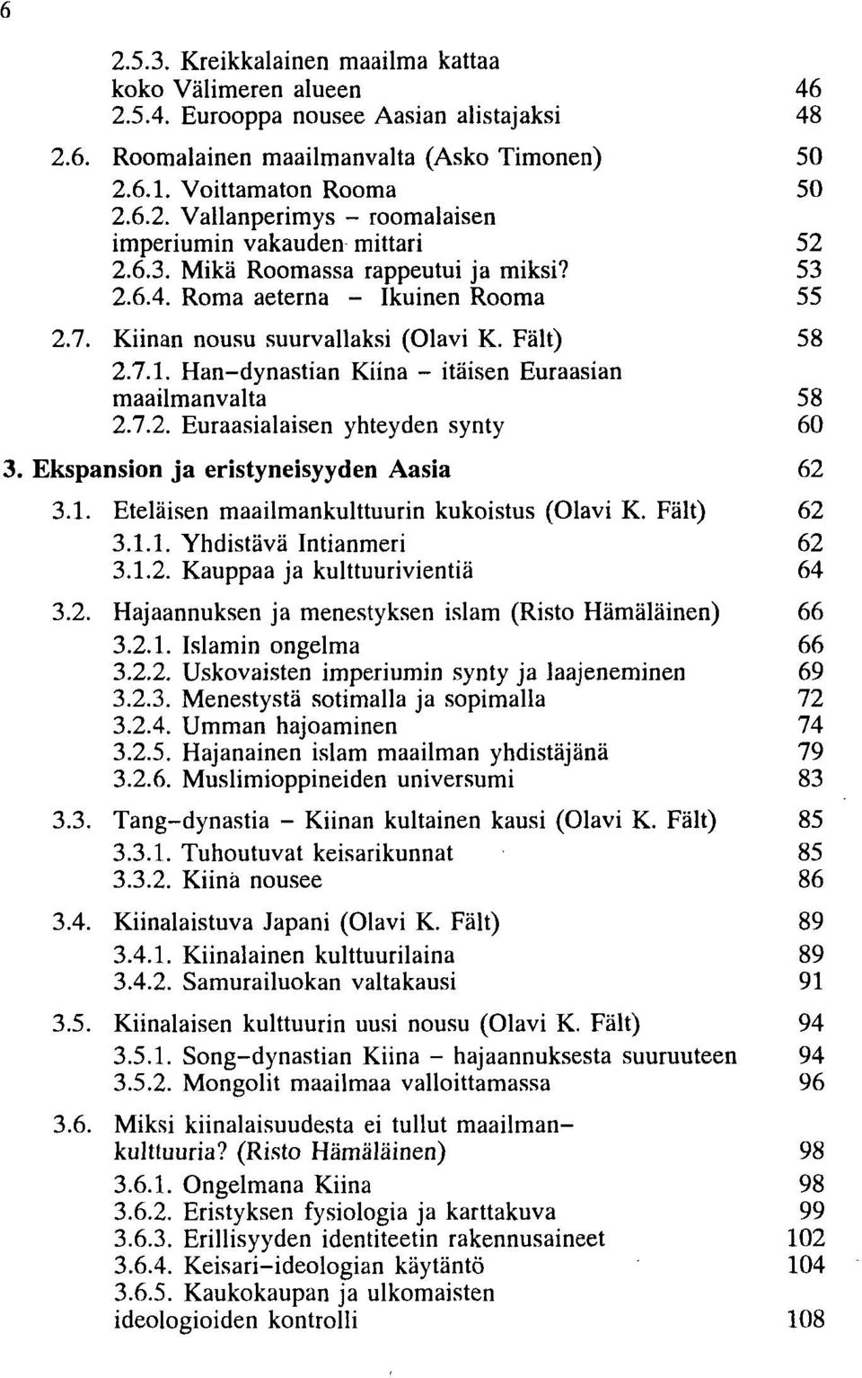 Ekspansion ja eristyneisyyden Aasia 62 3.1. Eteläisen maailmankulttuurin kukoistus (Olavi K. Fält) 62 3.1.1. Yhdistävä Intianmeri 62 3.1.2. Kauppaa ja kulttuurivientiä 64 3.2. Hajaannuksen ja menestyksen islam (Risto Hämäläinen) 66 3.