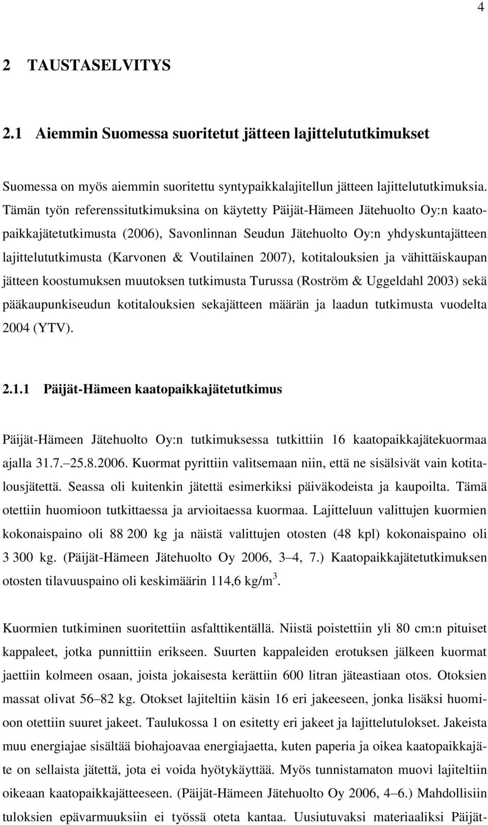 Voutilainen 2007), kotitalouksien ja vähittäiskaupan jätteen koostumuksen muutoksen tutkimusta Turussa (Roström & Uggeldahl 2003) sekä pääkaupunkiseudun kotitalouksien sekajätteen määrän ja laadun