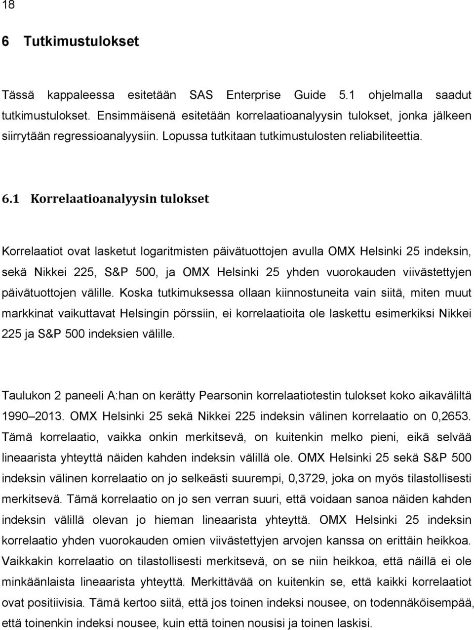 1 Korrelaatioanalyysin tulokset Korrelaatiot ovat lasketut logaritmisten päivätuottojen avulla OMX Helsinki 25 indeksin, sekä Nikkei 225, S&P 500, ja OMX Helsinki 25 yhden vuorokauden viivästettyjen