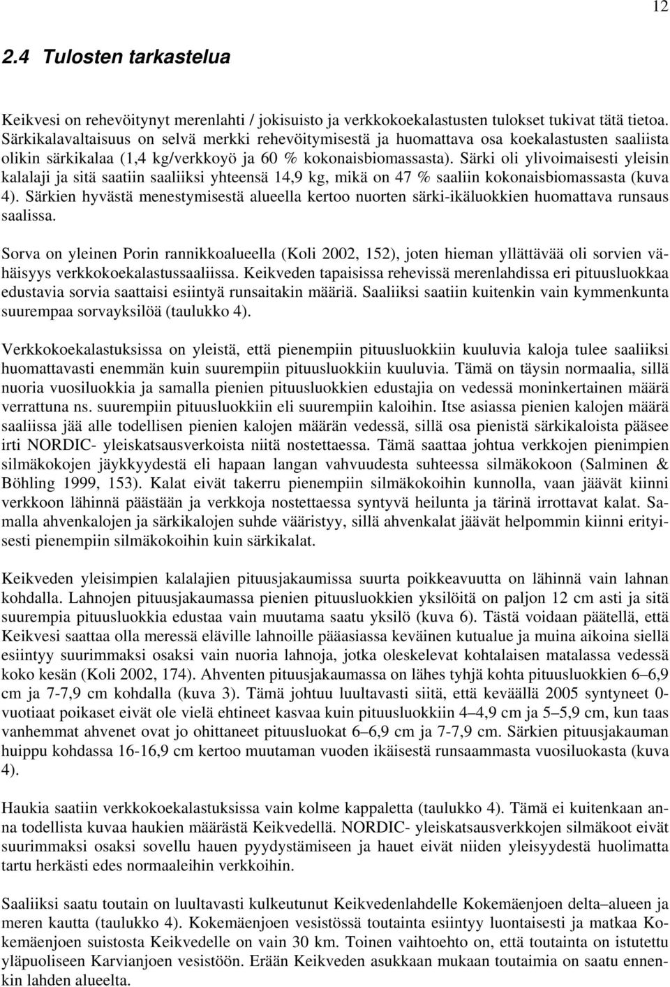 Särki oli ylivoimaisesti yleisin kalalaji ja sitä saatiin saaliiksi yhteensä 14,9 kg, mikä on 47 % saaliin kokonaisbiomassasta (kuva 4).