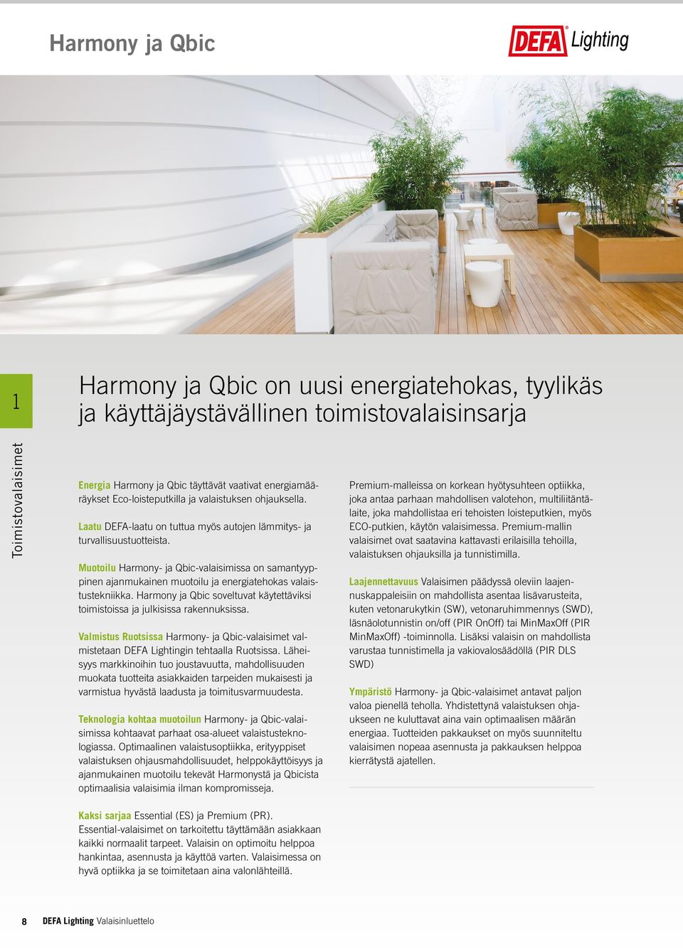 Muotoilu Harmony- ja Qbic-valaisimissa on samantyyppinen ajanmukainen muotoilu ja energiatehokas valaistustekniikka. Harmony ja Qbic soveltuvat käytettäviksi toimistoissa ja julkisissa rakennuksissa.