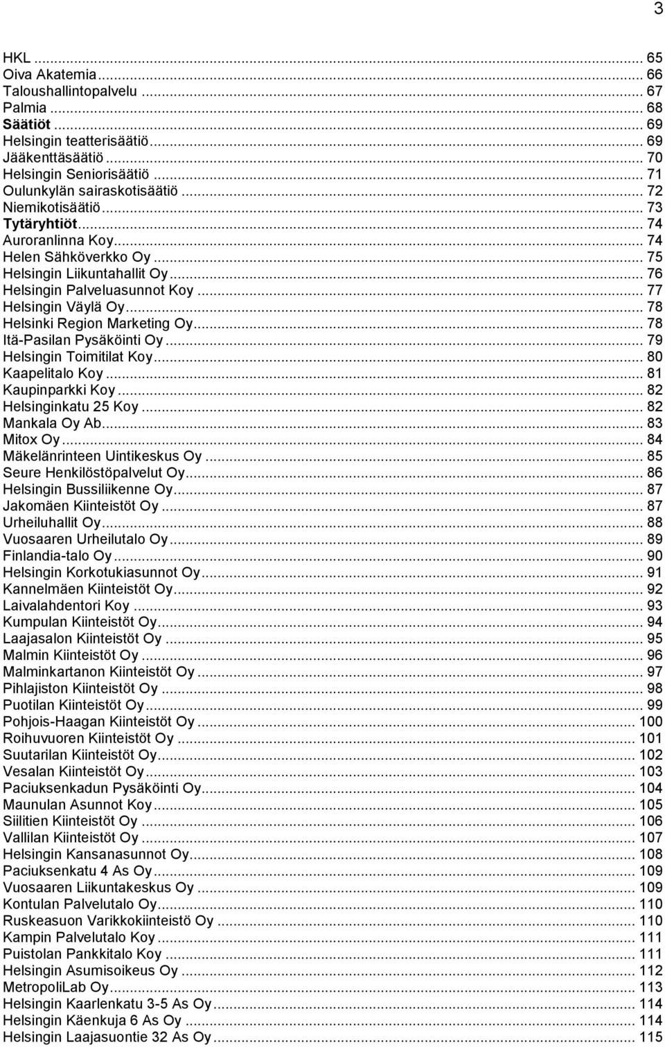 .. 78 Helsinki Region Marketing Oy... 78 Itä-Pasilan Pysäköinti Oy... 79 Helsingin Toimitilat Koy... 80 Kaapelitalo Koy... 81 Kaupinparkki Koy... 82 Helsinginkatu 25 Koy... 82 Mankala Oy Ab.
