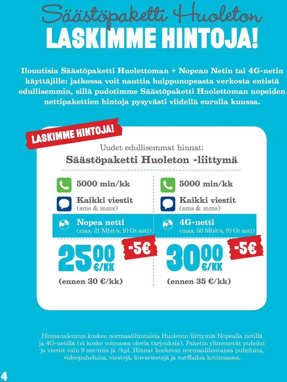 nettipakettien hintoja pysyvästi viidellä eurolla kuussa. laskimme hintoja! Uudet edullisemmat hinnat: Säästöpaketti Huoleton -liittymä 5000 min/kk Kaikki viestit (sms & mms) Nopea netti (max.