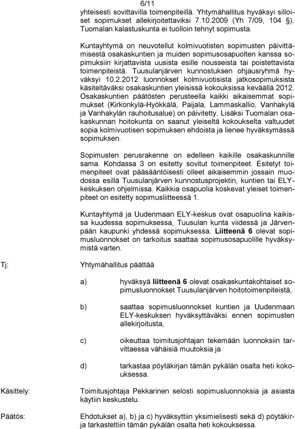 toimenpiteistä. Tuusulanjärven kunnostuksen ohjausryhmä hyväksyi 10.2.2012 luonnokset kolmivuotisista jatkosopimuksista käsiteltäväksi osakaskuntien yleisissä kokouksissa keväällä 2012.