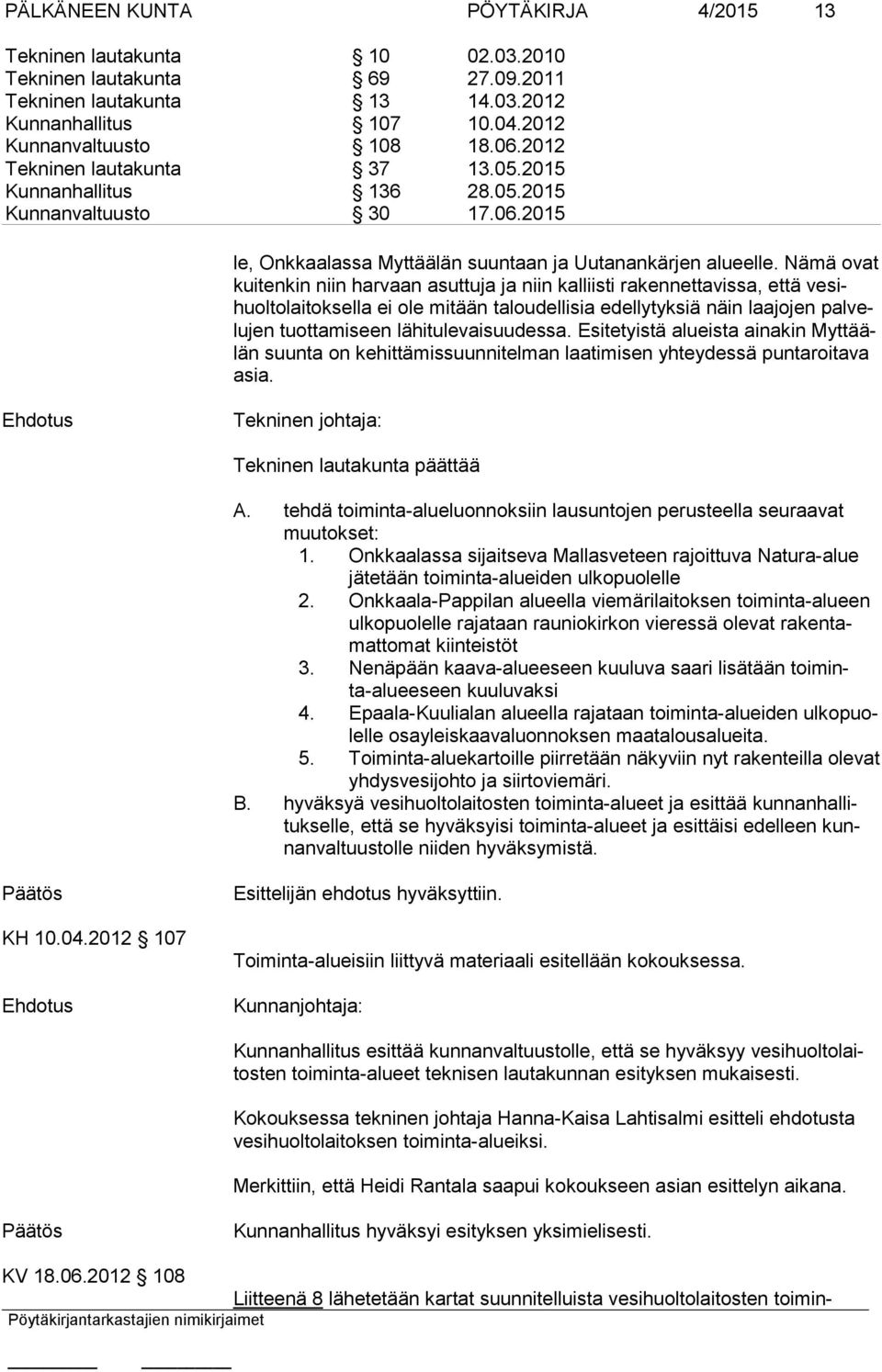 Nämä ovat kuitenkin niin harvaan asuttuja ja niin kalliisti rakennettavissa, että vesihuoltolaitoksella ei ole mi tään taloudellisia edellytyksiä näin laajojen palvelujen tuottamiseen lähi tu