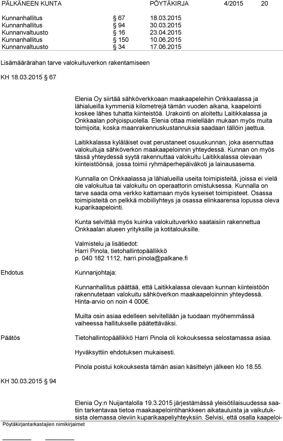 2015 67 Elenia Oy siirtää sähköverkkoaan maakaapeleihin Onkkaalassa ja lähialueilla kymmeniä kilometrejä tämän vuoden aikana, kaapelointi koskee lähes tuhatta kiinteistöä.