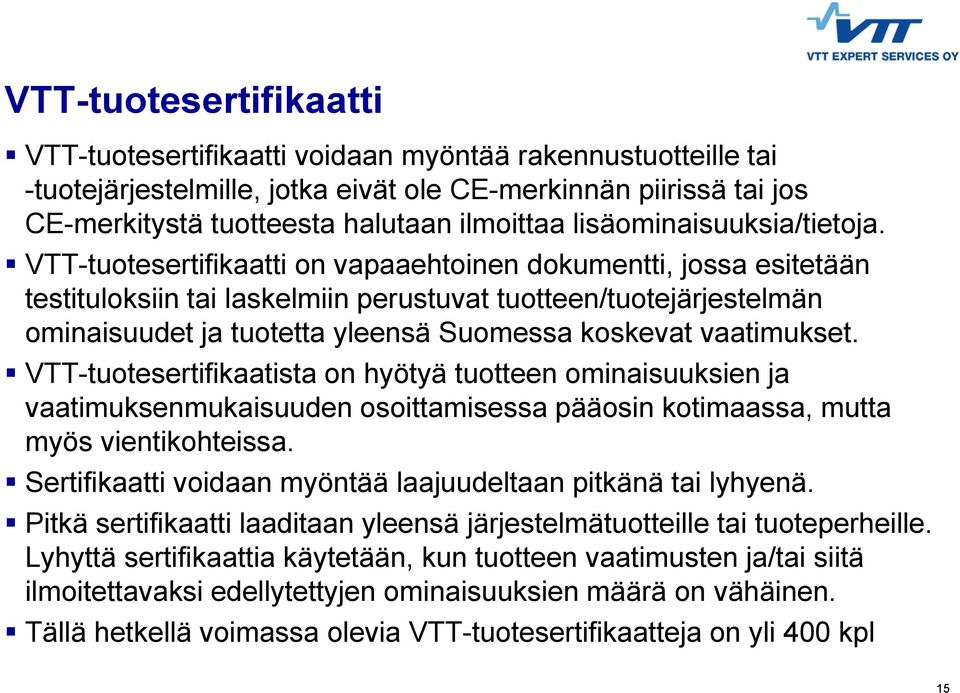 VTT-tuotesertifikaatti on vapaaehtoinen dokumentti, jossa esitetään testituloksiin tai laskelmiin perustuvat tuotteen/tuotejärjestelmän ominaisuudet ja tuotetta yleensä Suomessa koskevat vaatimukset.