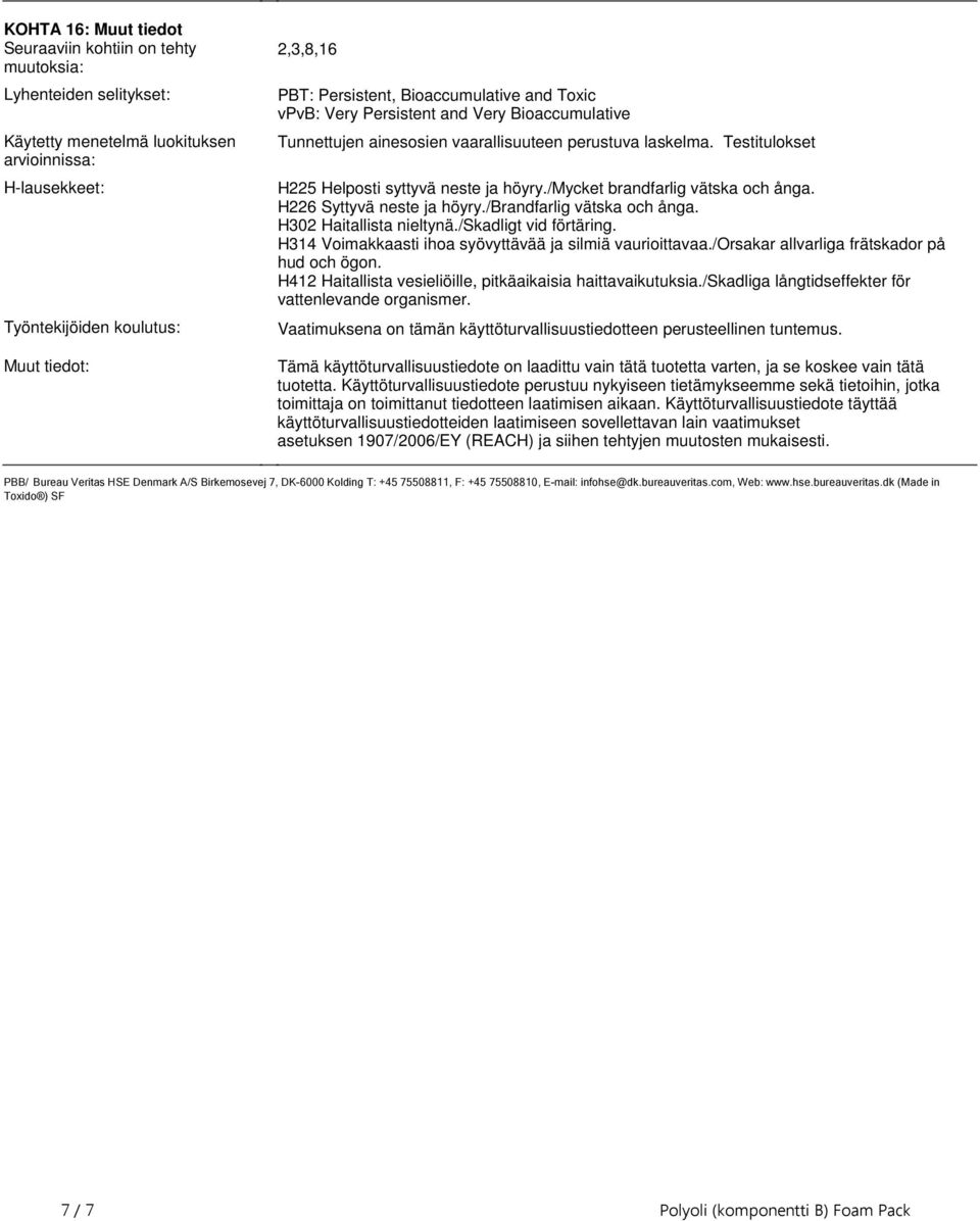 höyry/mycket brandfarlig vätska och ånga H226 Syttyvä neste ja höyry/brandfarlig vätska och ånga H302 Haitallista nieltynä/skadligt vid förtäring H314 Voimakkaasti ihoa syövyttävää ja silmiä