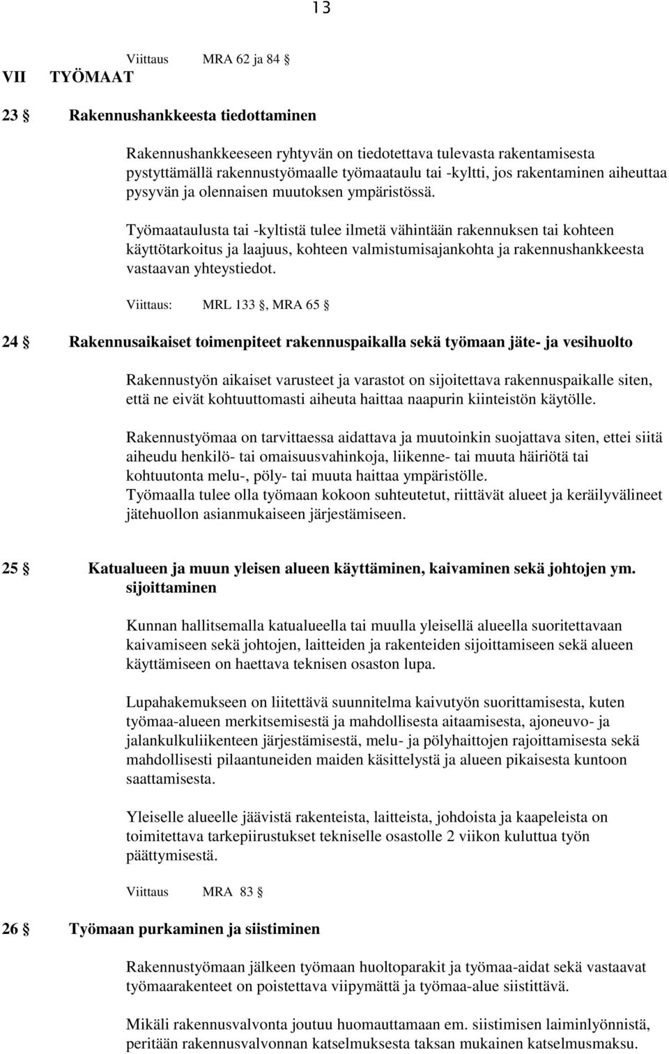 Työmaataulusta tai -kyltistä tulee ilmetä vähintään rakennuksen tai kohteen käyttötarkoitus ja laajuus, kohteen valmistumisajankohta ja rakennushankkeesta vastaavan yhteystiedot.