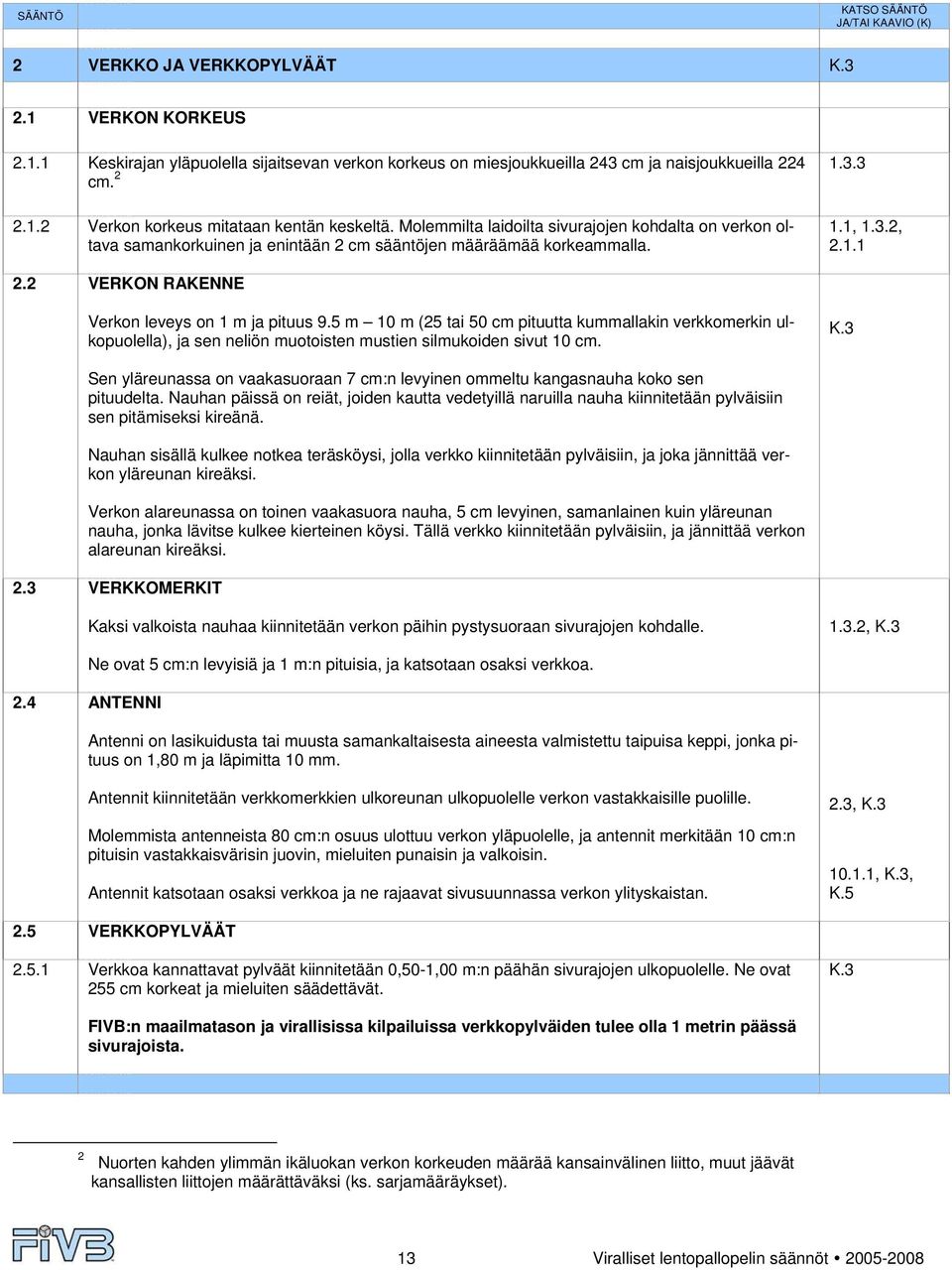 2 VERKON RAKENNE Verkon leveys on 1 m ja pituus 9.5 m 10 m (25 tai 50 cm pituutta kummallakin verkkomerkin ulkopuolella), ja sen neliön muotoisten mustien silmukoiden sivut 10 cm. K.