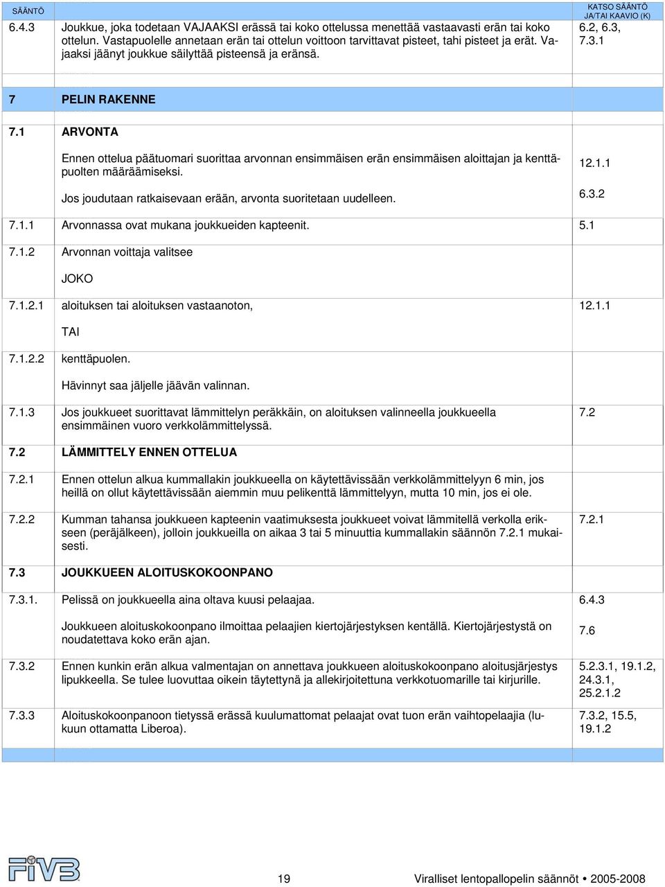 7.3.1 7 PELIN RAKENNE 7.1 ARVONTA Ennen ottelua päätuomari suorittaa arvonnan ensimmäisen erän ensimmäisen aloittajan ja kenttäpuolten määräämiseksi.