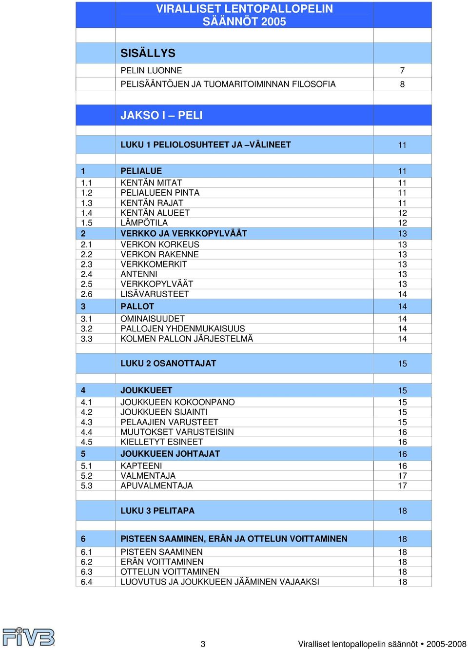 5 VERKKOPYLVÄÄT 13 2.6 LISÄVARUSTEET 14 3 PALLOT 14 3.1 OMINAISUUDET 14 3.2 PALLOJEN YHDENMUKAISUUS 14 3.3 KOLMEN PALLON JÄRJESTELMÄ 14 LUKU 2 OSANOTTAJAT 15 4 JOUKKUEET 15 4.