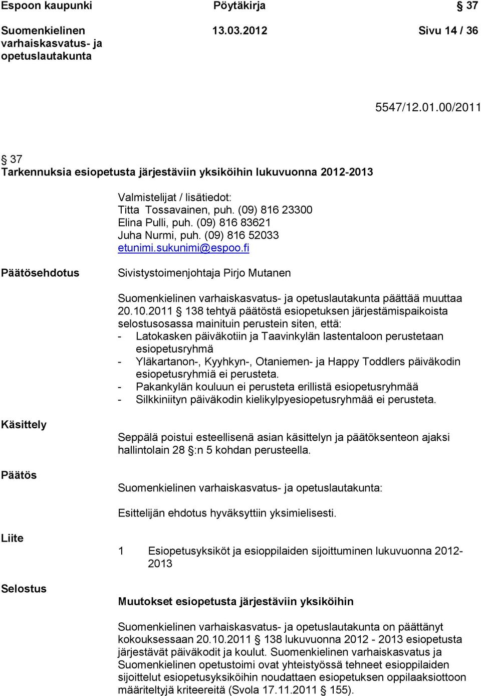 2011 138 tehtyä päätöstä esiopetuksen järjestämispaikoista selostusosassa mainituin perustein siten, että: - Latokasken päiväkotiin ja Taavinkylän lastentaloon perustetaan esiopetusryhmä -