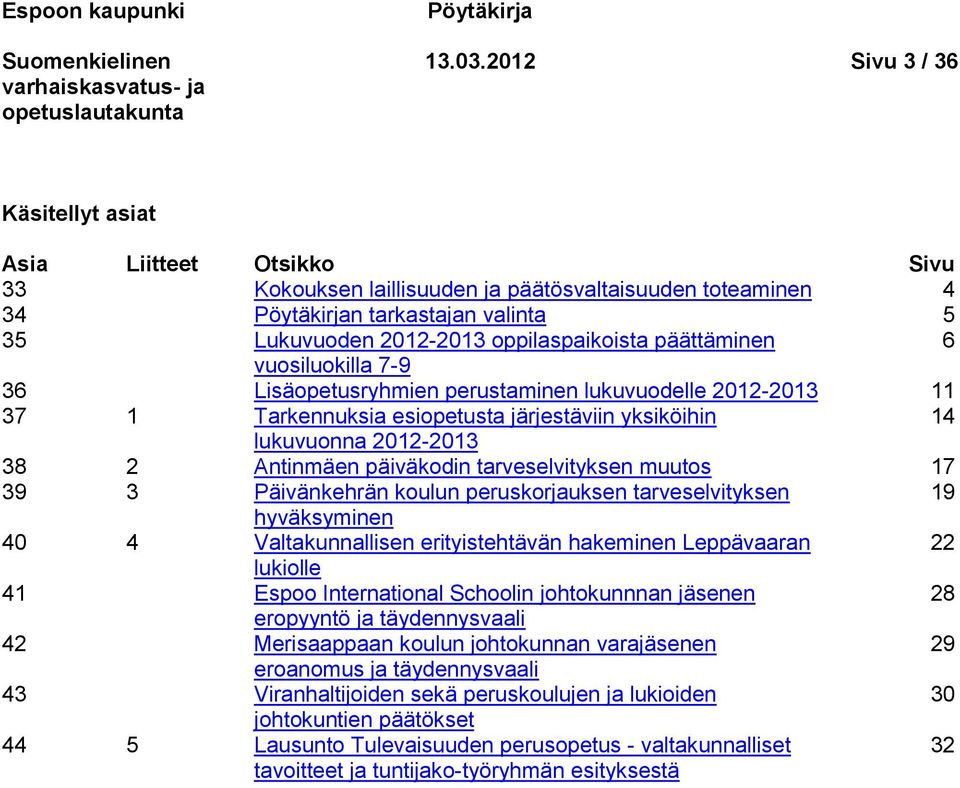 päättäminen 6 vuosiluokilla 7-9 36 Lisäopetusryhmien perustaminen lukuvuodelle 2012-2013 11 37 1 Tarkennuksia esiopetusta järjestäviin yksiköihin 14 lukuvuonna 2012-2013 38 2 Antinmäen päiväkodin