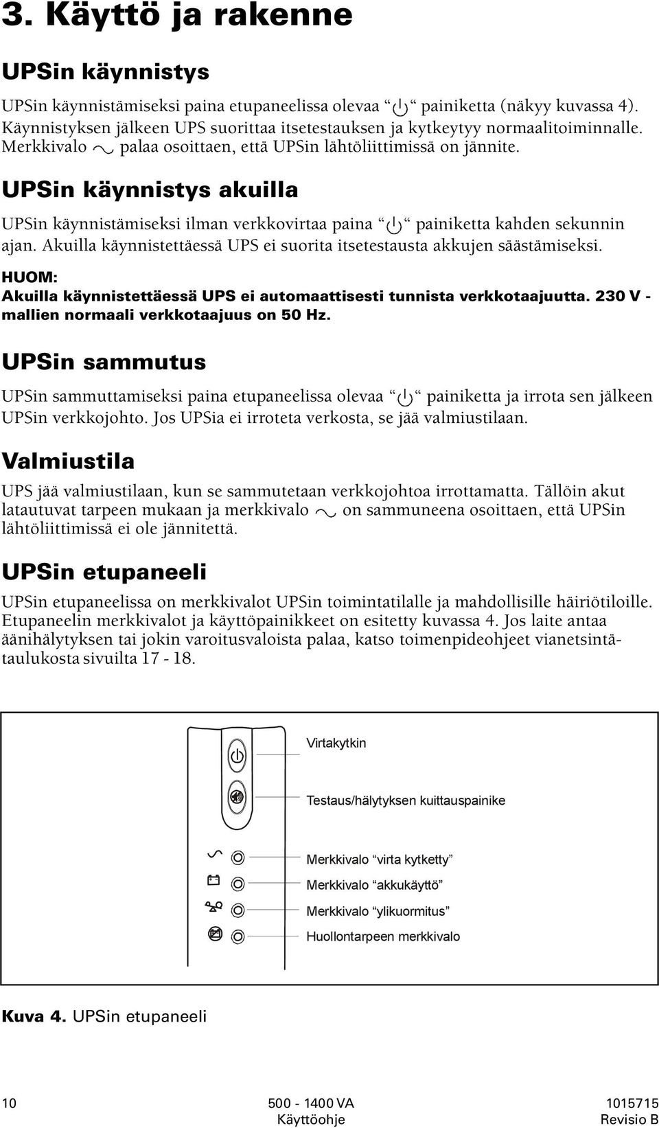 UPSin käynnistys akuilla UPSin käynnistämiseksi ilman verkkovirtaa paina painiketta kahden sekunnin ajan. Akuilla käynnistettäessä UPS ei suorita itsetestausta akkujen säästämiseksi.