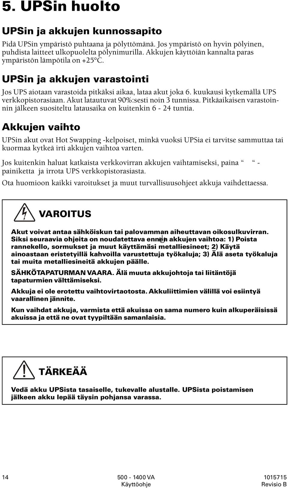 Akut latautuvat 90%:sesti noin 3 tunnissa. Pitkäaikaisen varastoinnin jälkeen suositeltu latausaika on kuitenkin 6-24 tuntia.