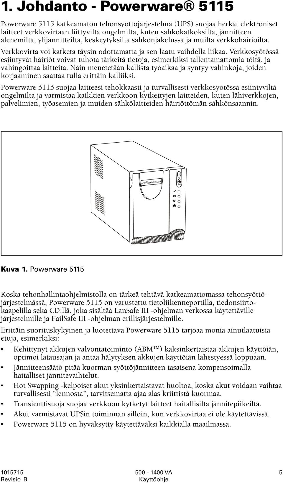 Verkkosyötössä esiintyvät häiriöt voivat tuhota tärkeitä tietoja, esimerkiksi tallentamattomia töitä, ja vahingoittaa laitteita.