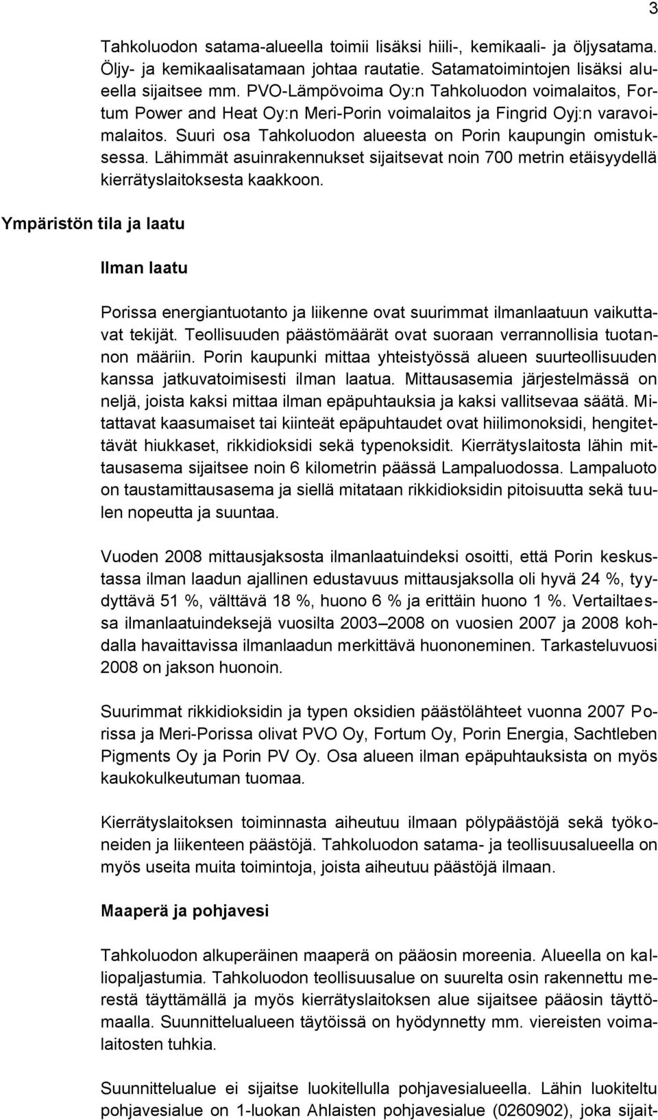 Lähimmät asuinrakennukset sijaitsevat noin 700 metrin etäisyydellä kierrätyslaitoksesta kaakkoon. Ilman laatu Porissa energiantuotanto ja liikenne ovat suurimmat ilmanlaatuun vaikuttavat tekijät.