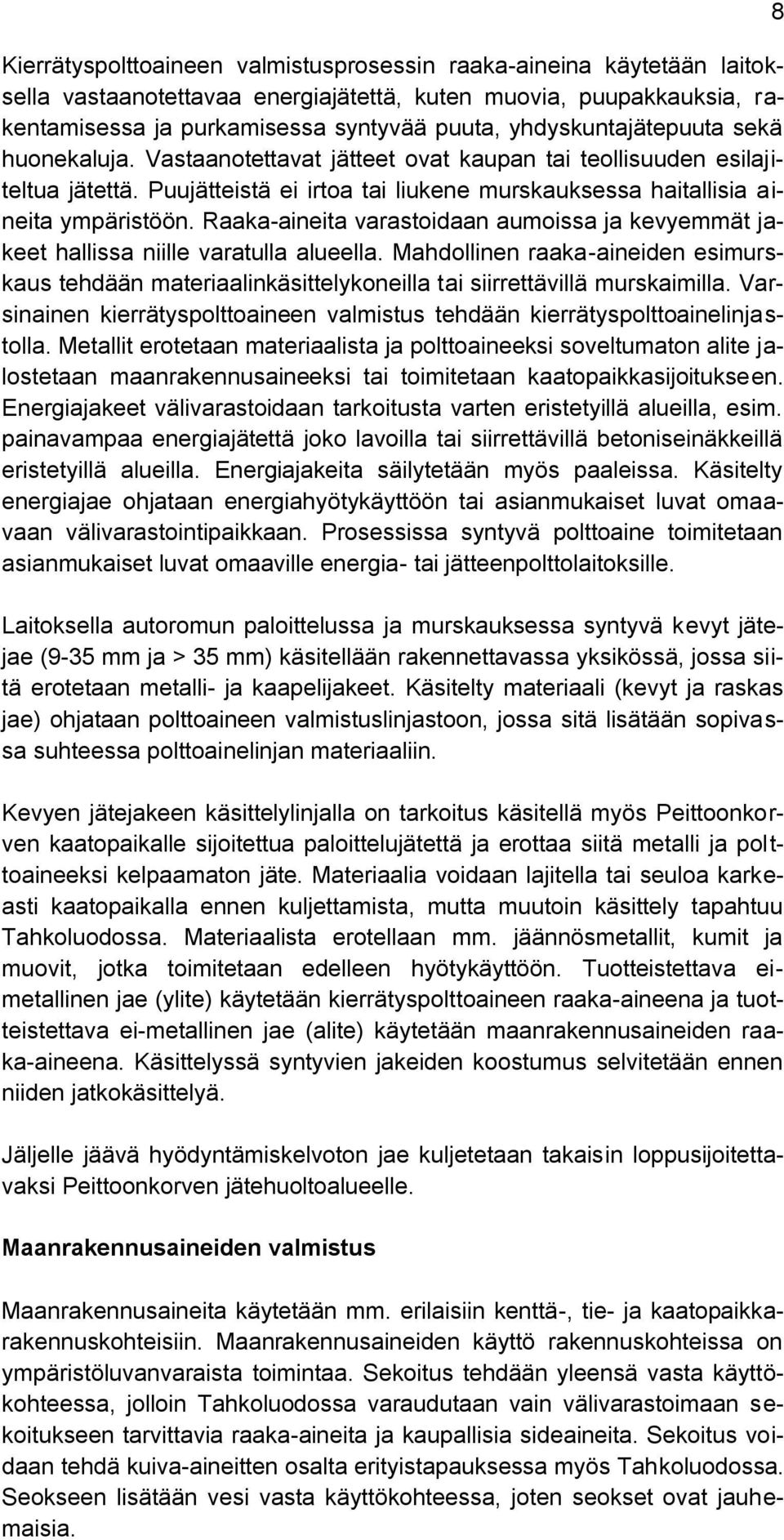 Raaka-aineita varastoidaan aumoissa ja kevyemmät jakeet hallissa niille varatulla alueella. Mahdollinen raaka-aineiden esimurskaus tehdään materiaalinkäsittelykoneilla tai siirrettävillä murskaimilla.