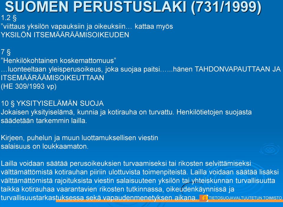 ..hänen TAHDONVAPAUTTAAN JA ITSEMÄÄRÄÄMISOIKEUTTAAN (HE 309/1993 vp) 10 YKSITYISELÄMÄN SUOJA Jokaisen yksityiselämä, kunnia ja kotirauha on turvattu.