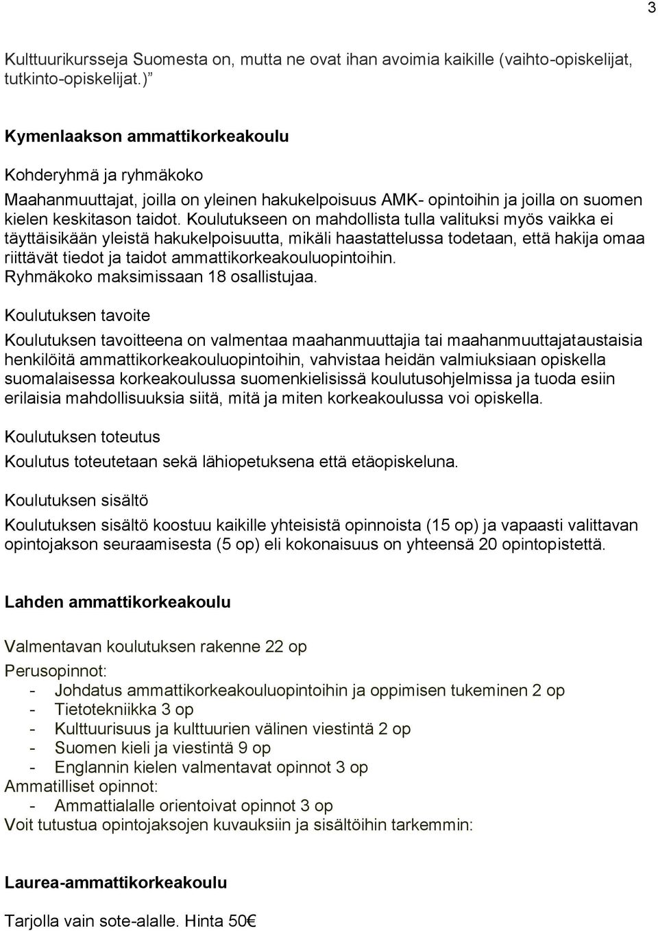 Koulutukseen on mahdollista tulla valituksi myös vaikka ei täyttäisikään yleistä hakukelpoisuutta, mikäli haastattelussa todetaan, että hakija omaa riittävät tiedot ja taidot