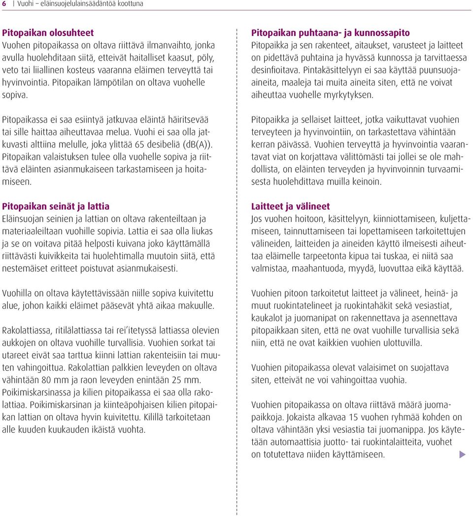 Pitopaikassa ei saa esiintyä jatkuvaa eläintä häiritsevää tai sille haittaa aiheuttavaa melua. Vuohi ei saa olla jatkuvasti alttiina melulle, joka ylittää 65 desibeliä (db(a)).