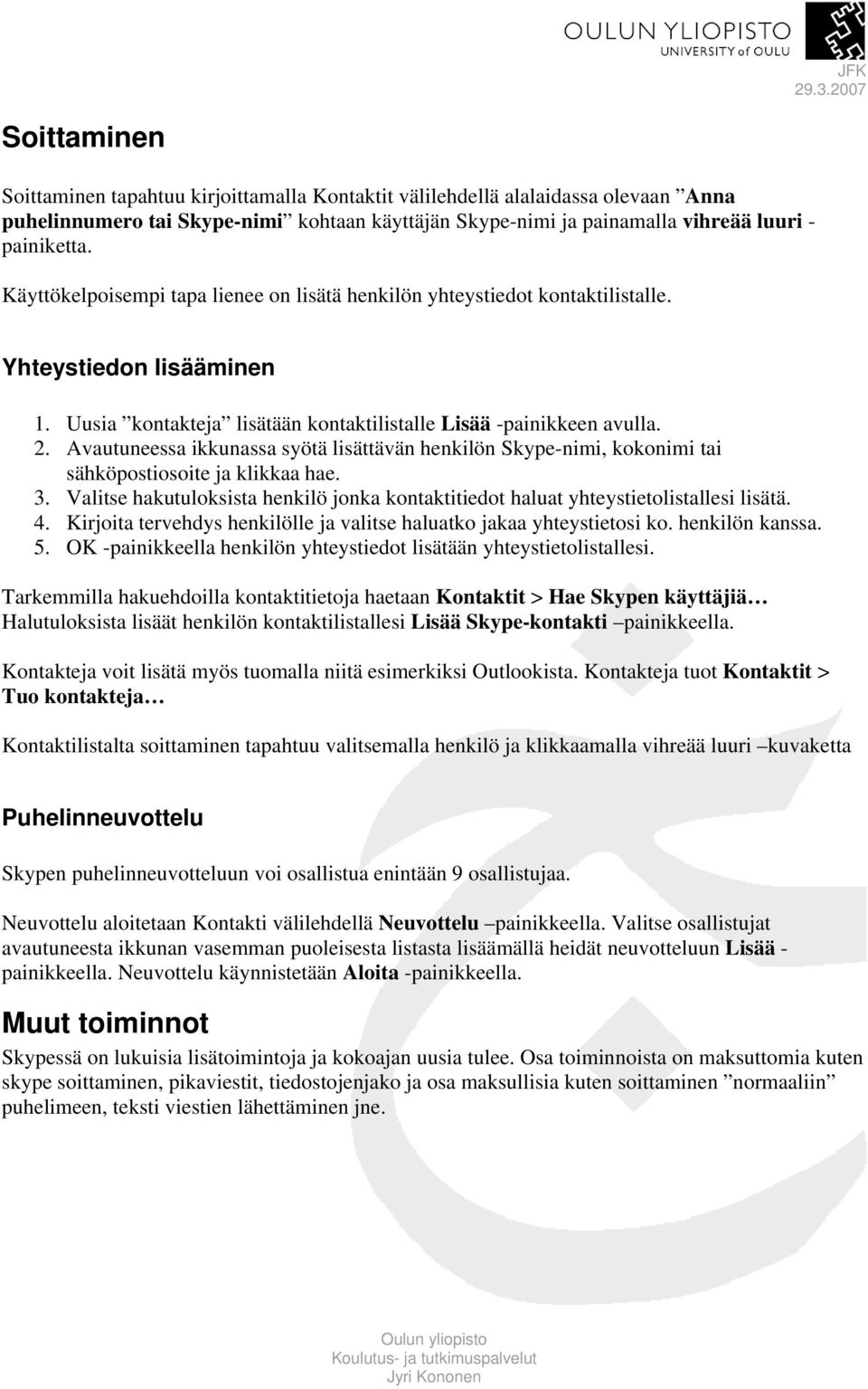 Avautuneessa ikkunassa syötä lisättävän henkilön Skype-nimi, kokonimi tai sähköpostiosoite ja klikkaa hae. 3. Valitse hakutuloksista henkilö jonka kontaktitiedot haluat yhteystietolistallesi lisätä.