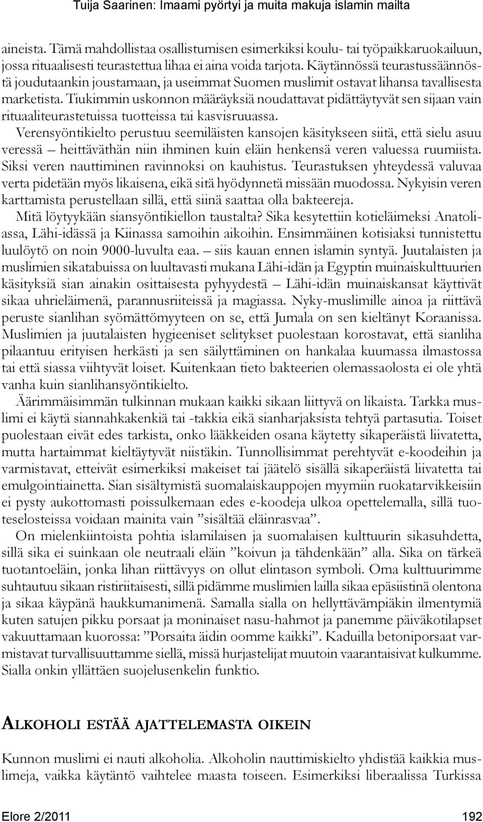 Tiukimmin uskonnon määräyksiä noudattavat pidättäytyvät sen sijaan vain rituaaliteurastetuissa tuotteissa tai kasvisruuassa.