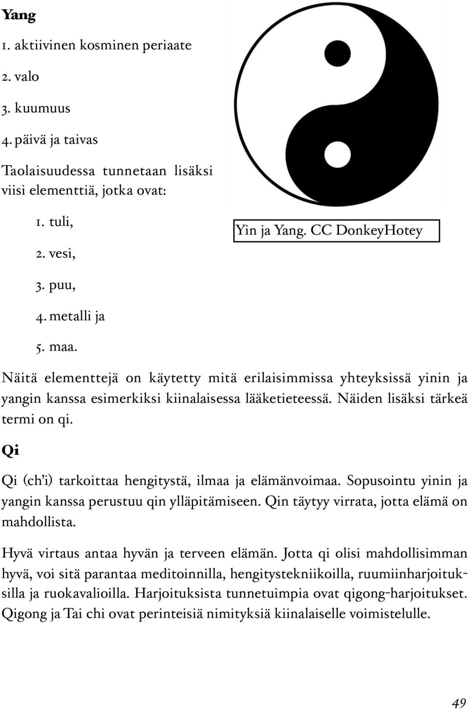 Qi Qi (ch i) tarkoittaa hengitystä, ilmaa ja elämänvoimaa. Sopusointu yinin ja yangin kanssa perustuu qin ylläpitämiseen. Qin täytyy virrata, jotta elämä on mahdollista.