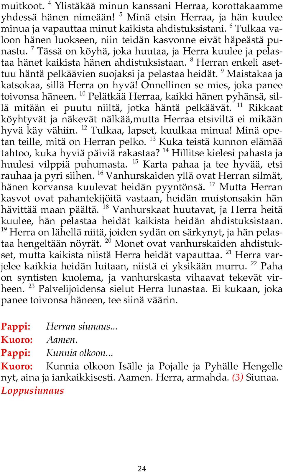 8 Herran enkeli asettuu häntä pelkäävien suojaksi ja pelastaa heidät. 9 Maistakaa ja katsokaa, sillä Herra on hyvä! Onnellinen se mies, joka panee toivonsa häneen.