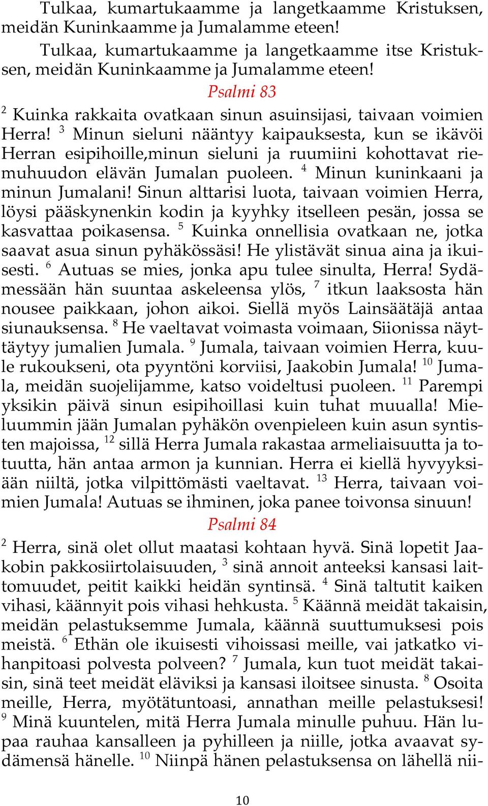 minun sieluni ja ruumiini kohottavat riemuhuudon elävän Jumalan puoleen. 4 Minun kuninkaani ja minun Jumalani! Sinun alttarisi luota, taivaan voimien Herra, löysi pääskynenkin kodin!