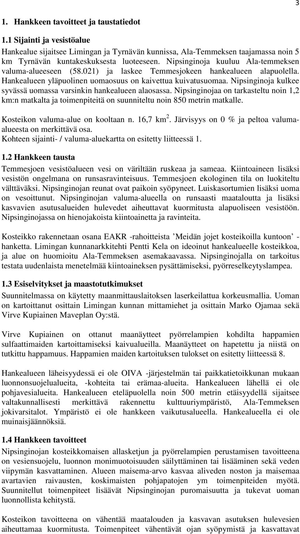 Nipsinginoja kulkee syvässä uomassa varsinkin hankealueen alaosassa. Nipsinginojaa on tarkasteltu noin 1,2 km:n matkalta ja toimenpiteitä on suunniteltu noin 850 metrin matkalle.